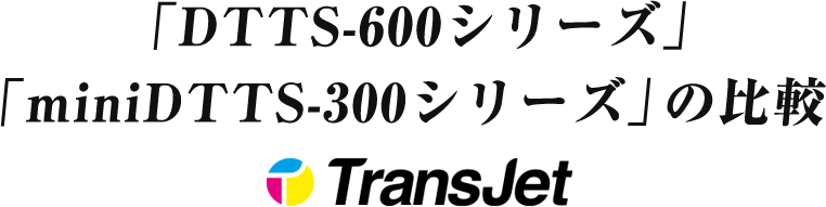 「DTTS-600シリーズ」「miniDTTS-300シリーズ」の比較